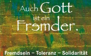 Auch Gott ist ein Fremder. Fremdsein - Toleranz - Solidarität