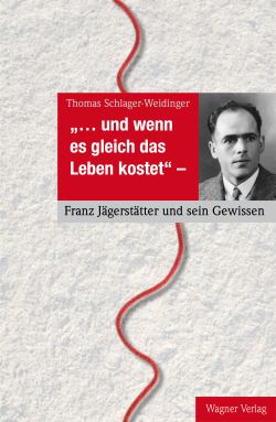 Und wenn es gleich das Leben kostet. Franz Jägerstätter und sein Gewissen. © Thomas Schlager-Weidinger