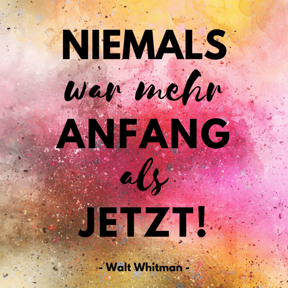 Niemals war mehr Anfang als jetzt! (Walt Whitman)