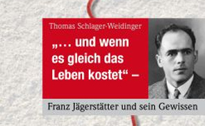 Und wenn es gleich das Leben kostet. Franz Jägerstätter und sein Gewissen. © Thomas Schlager-Weidinger