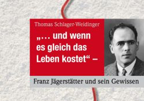 Und wenn es gleich das Leben kostet. Franz Jägerstätter und sein Gewissen. © Thomas Schlager-Weidinger